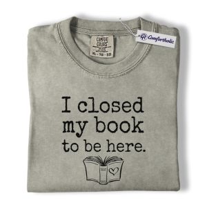 I Closed My Book to Be Here Shirt, Funny Book Lover Reading T-Shirt, Cozy Reader Aesthetic Tee, Gift for Bookworms, Comfort Colors Shirt
